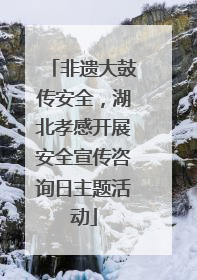非遗大鼓传安全，湖北孝感开展安全宣传咨询日主题活动